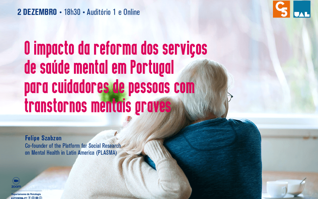CONFERÊNCIA: O IMPACTO DA REFORMA DOS SERVIÇOS DE SAÚDE MENTAL EM PORTUGAL PARA CUIDADORES DE PESSOAS COM TRANSTORNOS MENTAIS GRAVES | 30 de NOVEMBRO | 18H30 | AUDITÓRIO 1 E ONLINE